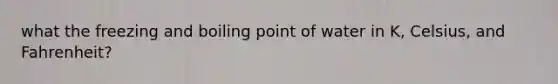 what the freezing and boiling point of water in K, Celsius, and Fahrenheit?