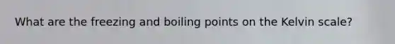 What are the freezing and boiling points on the Kelvin scale?