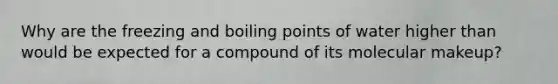 Why are the <a href='https://www.questionai.com/knowledge/k7dMc9jP68-freezing-and-boiling-points' class='anchor-knowledge'>freezing and boiling points</a> of water higher than would be expected for a compound of its molecular makeup?