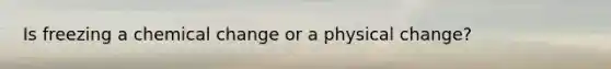Is freezing a chemical change or a physical change?