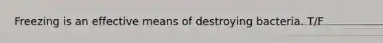 Freezing is an effective means of destroying bacteria. T/F
