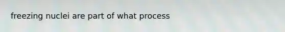 freezing nuclei are part of what process