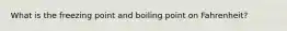What is the freezing point and boiling point on Fahrenheit?