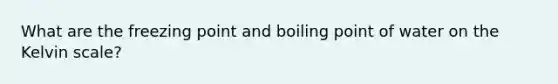 What are the freezing point and boiling point of water on the Kelvin scale?