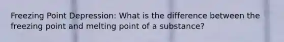 Freezing Point Depression: What is the difference between the freezing point and melting point of a substance?