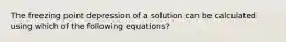 The freezing point depression of a solution can be calculated using which of the following equations?