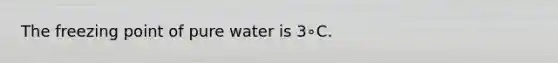 The freezing point of pure water is 3∘C.