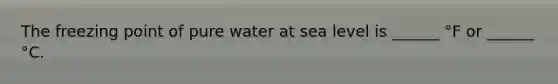 The freezing point of pure water at sea level is ______ °F or ______ °C.