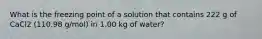 What is the freezing point of a solution that contains 222 g of CaCl2 (110.98 g/mol) in 1.00 kg of water?