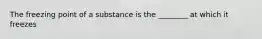 The freezing point of a substance is the ________ at which it freezes