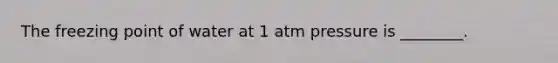 The freezing point of water at 1 atm pressure is ________.