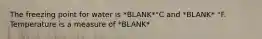 The freezing point for water is *BLANK*°C and *BLANK* °F. Temperature is a measure of *BLANK*