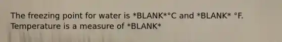 The freezing point for water is *BLANK*°C and *BLANK* °F. Temperature is a measure of *BLANK*