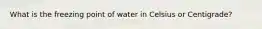 What is the freezing point of water in Celsius or Centigrade?