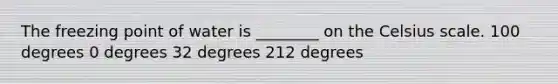 The freezing point of water is ________ on the Celsius scale. 100 degrees 0 degrees 32 degrees 212 degrees