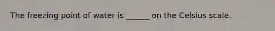 The freezing point of water is ______ on the Celsius scale.