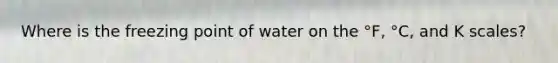 Where is the freezing point of water on the °F, °C, and K scales?