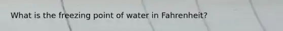 What is the freezing point of water in Fahrenheit?