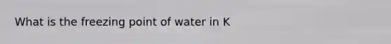 What is the freezing point of water in K