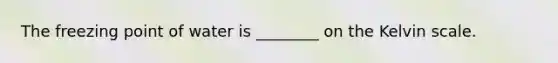 The freezing point of water is ________ on the Kelvin scale.