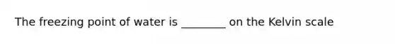 The freezing point of water is ________ on the Kelvin scale