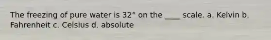 The freezing of pure water is 32° on the ____ scale. a. Kelvin b. Fahrenheit c. Celsius d. absolute