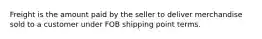 Freight is the amount paid by the seller to deliver merchandise sold to a customer under FOB shipping point terms.