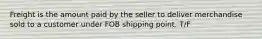 Freight is the amount paid by the seller to deliver merchandise sold to a customer under FOB shipping point. T/F