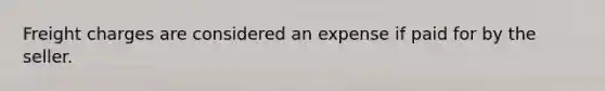 Freight charges are considered an expense if paid for by the seller.