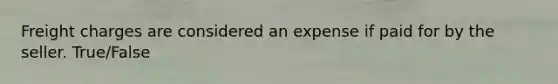 Freight charges are considered an expense if paid for by the seller. True/False