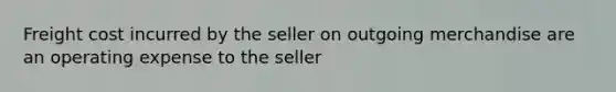 Freight cost incurred by the seller on outgoing merchandise are an operating expense to the seller