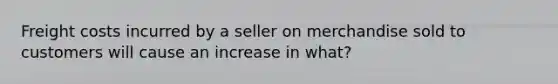 Freight costs incurred by a seller on merchandise sold to customers will cause an increase in what?