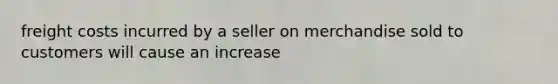 freight costs incurred by a seller on merchandise sold to customers will cause an increase