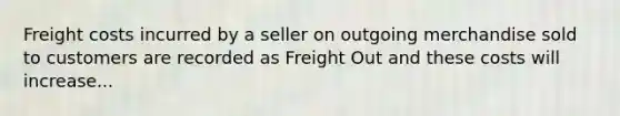 Freight costs incurred by a seller on outgoing merchandise sold to customers are recorded as Freight Out and these costs will increase...