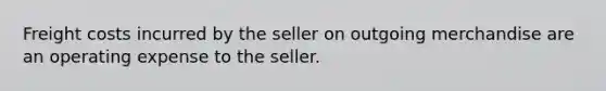 Freight costs incurred by the seller on outgoing merchandise are an operating expense to the seller.