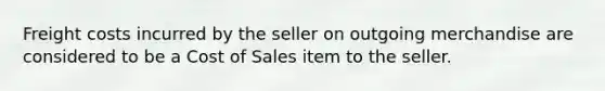 Freight costs incurred by the seller on outgoing merchandise are considered to be a Cost of Sales item to the seller.