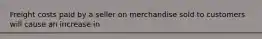 Freight costs paid by a seller on merchandise sold to customers will cause an increase in