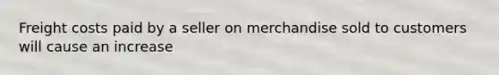 Freight costs paid by a seller on merchandise sold to customers will cause an increase