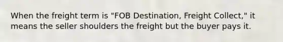 When the freight term is "FOB Destination, Freight Collect," it means the seller shoulders the freight but the buyer pays it.