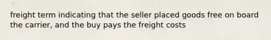 freight term indicating that the seller placed goods free on board the carrier, and the buy pays the freight costs