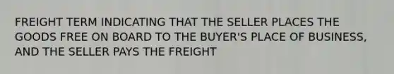 FREIGHT TERM INDICATING THAT THE SELLER PLACES THE GOODS FREE ON BOARD TO THE BUYER'S PLACE OF BUSINESS, AND THE SELLER PAYS THE FREIGHT