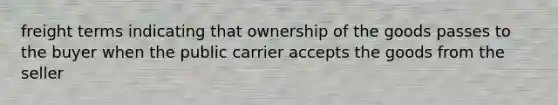 freight terms indicating that ownership of the goods passes to the buyer when the public carrier accepts the goods from the seller