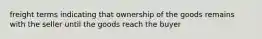 freight terms indicating that ownership of the goods remains with the seller until the goods reach the buyer