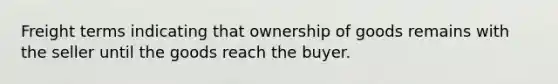 Freight terms indicating that ownership of goods remains with the seller until the goods reach the buyer.