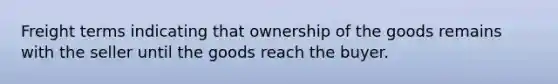 Freight terms indicating that ownership of the goods remains with the seller until the goods reach the buyer.