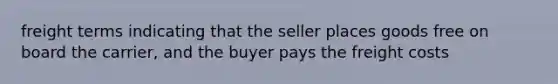 freight terms indicating that the seller places goods free on board the carrier, and the buyer pays the freight costs