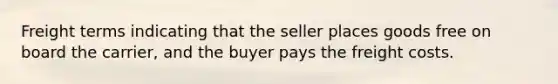 Freight terms indicating that the seller places goods free on board the carrier, and the buyer pays the freight costs.