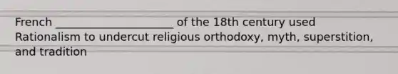 French _____________________ of the 18th century used Rationalism to undercut religious orthodoxy, myth, superstition, and tradition