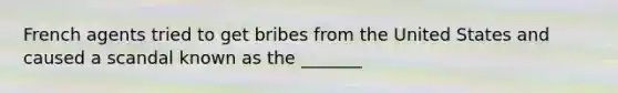 French agents tried to get bribes from the United States and caused a scandal known as the _______