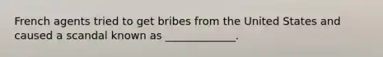 French agents tried to get bribes from the United States and caused a scandal known as _____________.